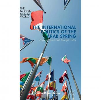 The International Politics of the Arab Spring: Popular Unrest and Foreign Policy