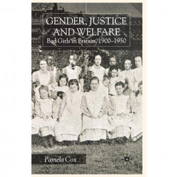 Gender, Justice and Welfare in Britain,1900-1950: Bad Girls in Britain, 1900-1950