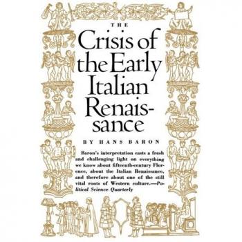 Crisis of the Early Italian Renaissance: Civic Humanism and Republican Liberty - Original and Revised Editions by Hans Baron