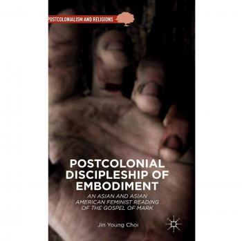 Postcolonial Discipleship of Embodiment: An Asian and Asian American Feminist Reading of the Gospel of Mark