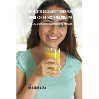 100 Recetas Naturales de Comidas y Jugos para Fortalecer el Sistema Inmune