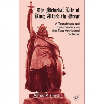 The Medieval Life of King Alfred the Great: A Translation and Commentary on the Text Attributed to Asser