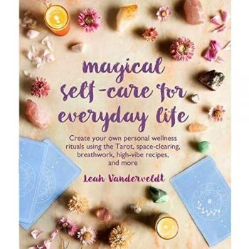 Magical Self-Care for Everyday Life: Create your own personal wellness rituals using the Tarot, space-clearing, breath work, high-vibe recipes, and more