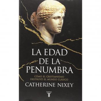 La edad de la penumbra: Cómo el cristianismo destruyó el mundo clásico - Catherine Nixey