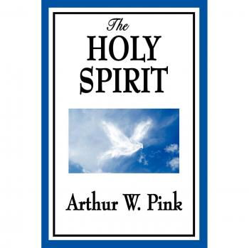The Holy Spirit: A Comprehensive Study by Arthur W. Pink