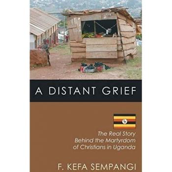 A Distant Grief: The Real Story Behind the Martyrdom of Christians in Uganda