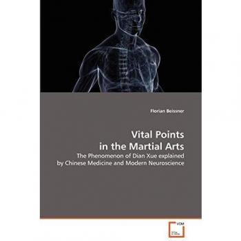 Vital Points in Martial Arts: Dian Xue Explained through Chinese Medicine and Neuroscience by Florian Beissner