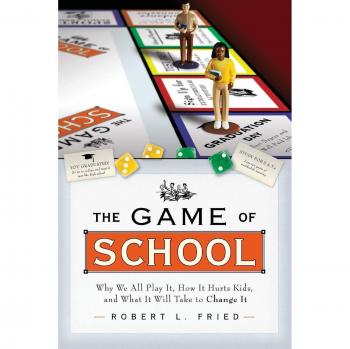 The Game of School: Understanding the Impact on Children and Paths to Change by Robert L. Fried