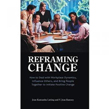 Reframing Change: A Guide to Navigating Workplace Dynamics and Influencing Positive Transformation