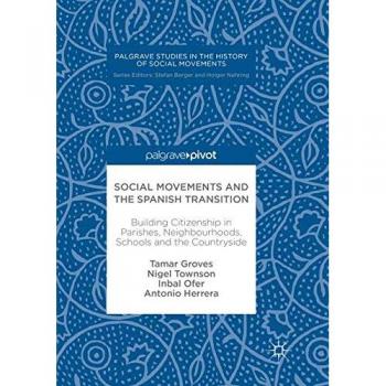 Social Movements and the Spanish Transition: Building Citizenship in Parishes, Neighbourhoods, Schools and the Countryside