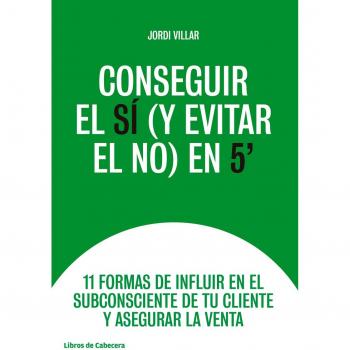 Conseguir el sí y evitar el no en 5´: 11 formas de influir en el subconsciente de tu cliente y ase