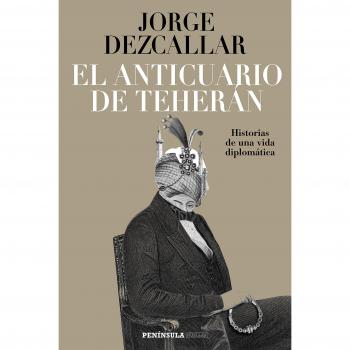 El anticuario de Teherán: Historias de una vida diplomática - DEZCALLAR, JORGE