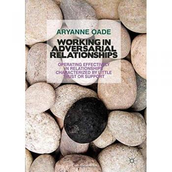 Working in Adversarial Relationships: Operating Effectively in Relationships Characterized by Little Trust or Support