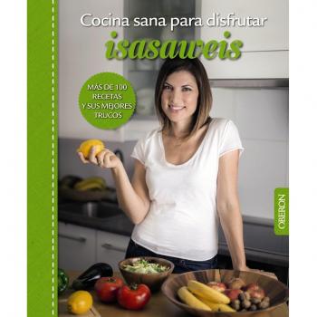 Cocina sana para disfrutar. Isasaweis. Más De 100 Recetas Y Sus Mejores Trucos - Isabel Llano