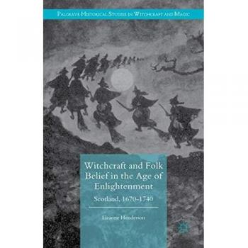 Witchcraft and Folk Belief in the Age of Enlightenment: Scotland, 1670-1740
