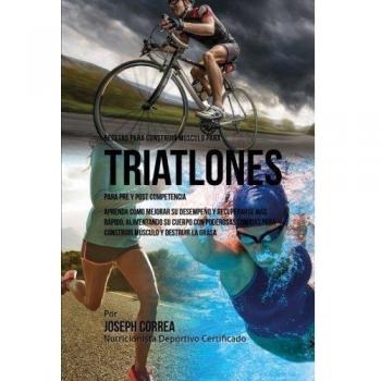 Recetas para Construir Musculo para Triatlones, para Pre y Post Competencia: Aprenda como mejorar su desempeno y recuperarse mas rapido, alimentando ... para construir musculo y destruir la grasa