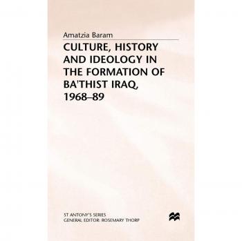 Culture, History and Ideology in the Formation of Ba'thist Iraq,1968-89