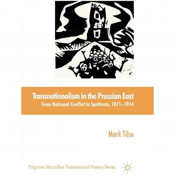 Transnationalism in the Prussian East: From National Conflict to Synthesis, 1871-1914