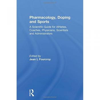 Pharmacology and Doping in Sports: Comprehensive Scientific Guide for Athletes, Coaches, Physicians, Scientists, and Administrators