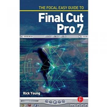 Focal Easy Guide to Final Cut Pro 7: Comprehensive User Manual for Video Editing