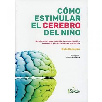 Cómo estimular el cerebro del niño: 100 ejercicios para potenciar la concentración, la memoria y otras funciones ejecutivas