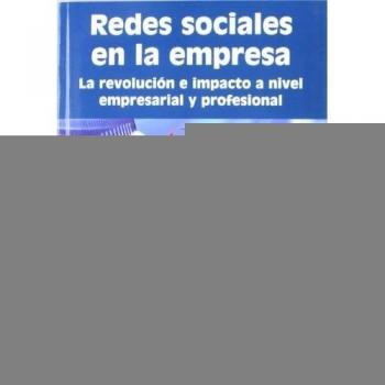 Redes sociales en la empresa. La revolución e impulso a nivel empresarial y profesional