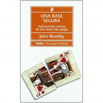 Una base segura: Aplicaciones clínicas de una teoría del apego - John Bowlby
