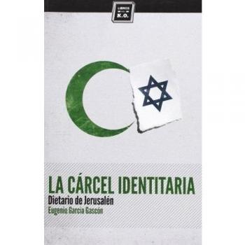 La Cárcel Identitaria. Dietario De Jerusalén - Eugenio García Gascón