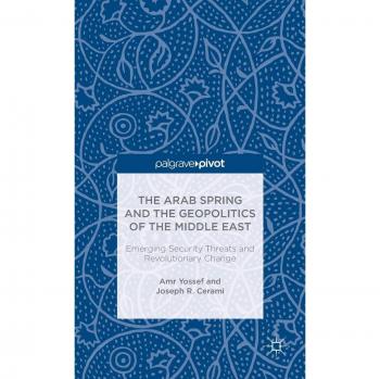 The Arab Spring and the Geopolitics of the Middle East: Emerging Security Threats and Revolutionary Change