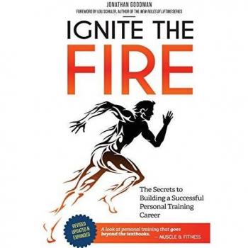 Ignite the Fire: The Comprehensive Guide to a Thriving Personal Training Career (Revised, Updated, and Expanded)