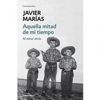 Aquella mitad de mi tiempo: Al mirar atrás - Javier Marias