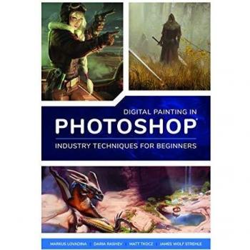 Digital Painting in Photoshop: Industry Techniques for Beginners: A comprehensive introduction to techniques and approaches