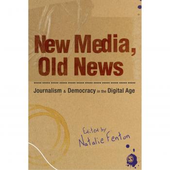 New Media, Old News: Journalism And Democracy In The Digital Age