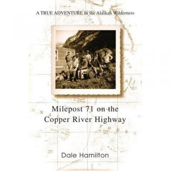 Alaskan Wilderness Adventure Book: Milepost 71 on the Copper River Highway by Dale Hamilton