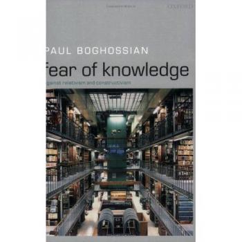 Fear of Knowledge: Against Relativism and Constructivism by Paul Boghossian - Academic Book