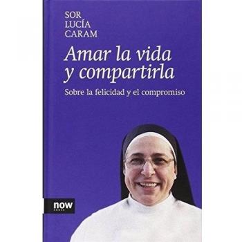 Amar La Vida Y Compartirla: Sobre la felicidad y el compromiso - Sor Lucía Caram Padilla