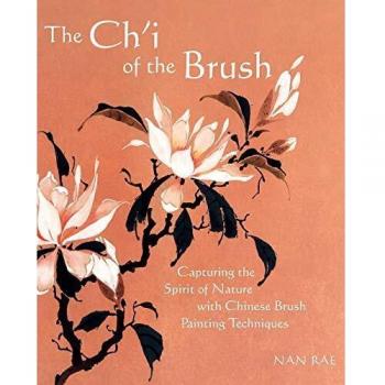 The Ch'i of the Brush: Capturing the Spirit of Nature with Chinese Brush Painting Techniques