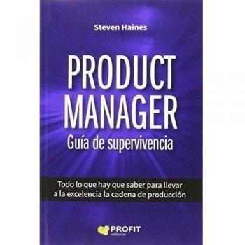 Product Manager. Guía de supervivencia: Todo lo que hace falta saber para llevar a la excelencia la cadena de producción