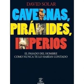 Cavernas, pirámides, imperios: El pasado del hombre como nunca te lo habían contado - David Solar