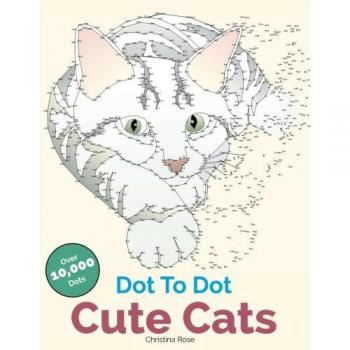 Cute Cats Dot To Dot: Adorable Anti-Stress Images and Scenes to Complete and Colour
