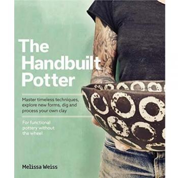 Handbuilt, A Potter's Guide: Master timeless techniques, explore new forms, dig and process your own clay