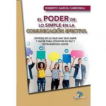 El Poder De Lo Simple En La Comunicación Efectiva: Síntesis de lo que hay que saber y hacer para convivir en paz y entendernos mejor