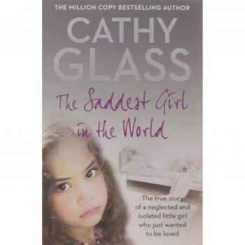 The Saddest Girl in the World: The True Story of a Neglected and Isolated Little Girl Who Just Wanted to Be Loved