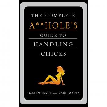 Complete A**hole's Guide to Handling Relationships by Dan Indante