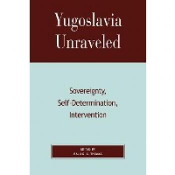 Yugoslavia Unraveled: A Comprehensive Analysis of Sovereignty, Self-Determination, and Intervention
