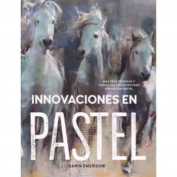 Innovaciones en pastel: Más de 60 técnicas y ejercicios creativos para pintar con pastel - Dawn Emerson