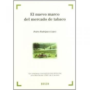 El nuevo marco del mercado de tabaco: Con comentarios a las modificaciones introducidas por el Real Decreto 1/2007, de 12 de enero