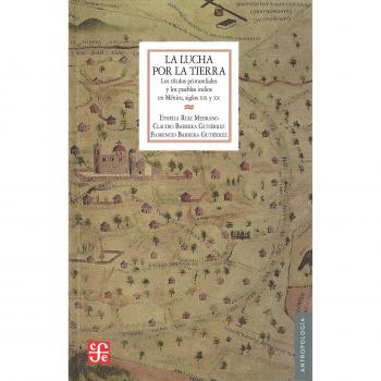 La lucha por la tierra. Los títulos primordiales y los pueblos indios en México, siglos XIX y XX: Los Titulos Primordiales y los Pueblos Indios en Mexico, Siglos XIX y XX