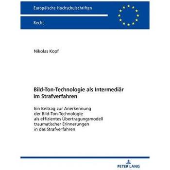 Bild-Ton-Technologie als Intermediär im Strafverfahren: Ein Beitrag zur Anerkennung der Bild-Ton-Technologie als effizientes Übertragungsmodell ...