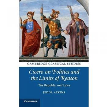 Cicero on Politics and the Limits of Reason: The Republic and Laws